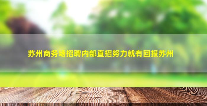苏州商务场招聘内部直招努力就有回报苏州